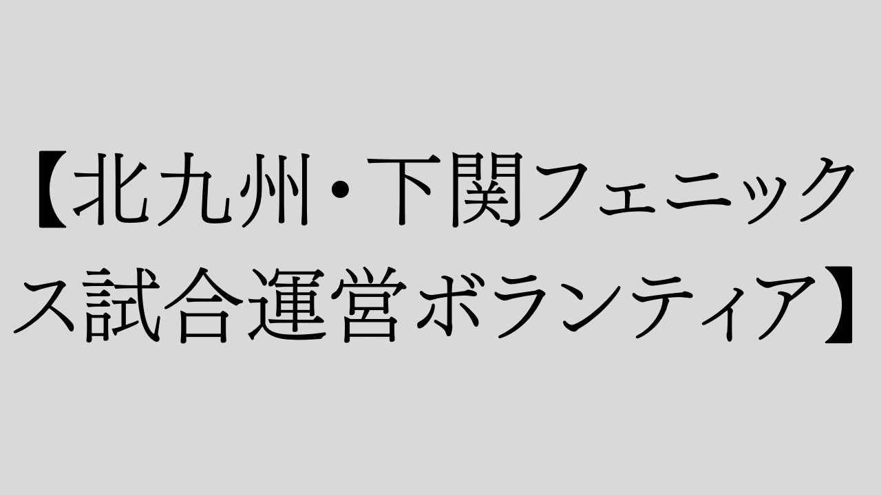 【北九州・下関フェニックス試合運営ボランティア】